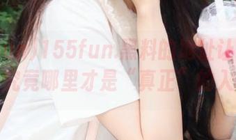155fun.黑料的地址让我一脸懵，究竟哪里才是“真正”的入口？