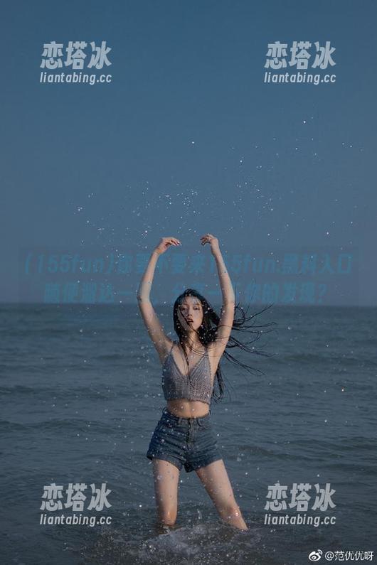 你要不要来155fun.黑料入口随便溜达一圈，分享一下你的发现？