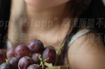 “51app”苹果版能不能快点给大家点硬菜？连个小瓜都显得不够味啊。