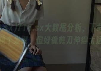 718.sx大数据分析，下载后我决定换个发型，但好像剪刀伸得太远了？