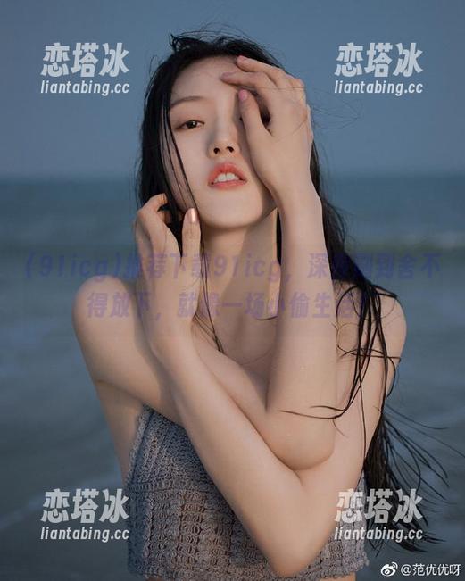 推荐下载91icg，深夜刷到舍不得放下，就像一场小偷生活！