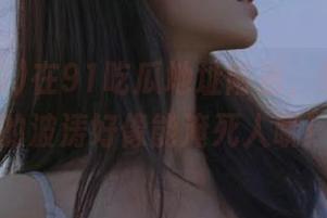 在91吃瓜地址附近，黑料掀起的波涛好像能淹死人哦！