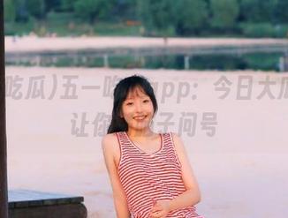 五一吃瓜app：今日大瓜多到让你满脑子问号