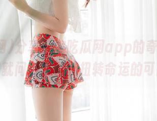 分享一波吃瓜网app的奇遇——不知就问，是否有扭转命运的可能？