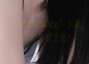 “黑料380cc”下载，即刻开启你的追踪生活！