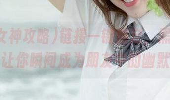 链接一键搞定，黑料女神攻略让你瞬间成为朋友中的幽默王！
