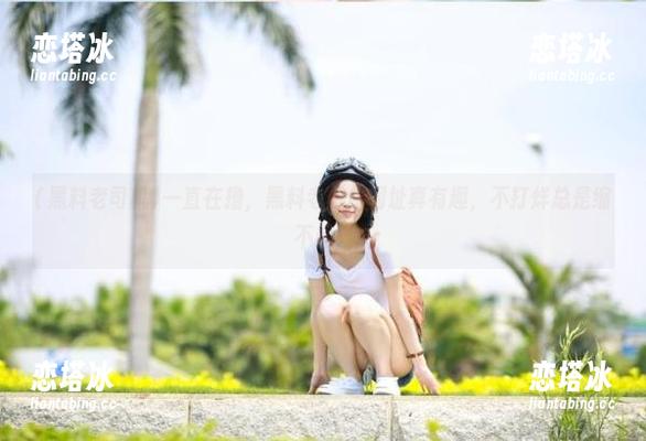 黑料老司机 一直在撸,黑料老司机网址真有趣,不打烊总是缩不起!